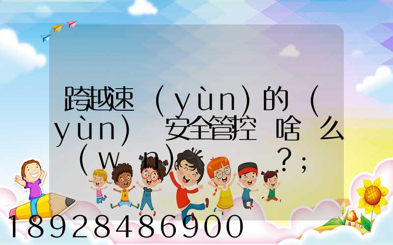 跨越速運(yùn)的運(yùn)輸安全管控為啥這么穩(wěn)？